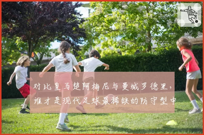 对比皇马楚阿梅尼与曼城罗德里，谁才是现代足球最稀缺的防守型中场？