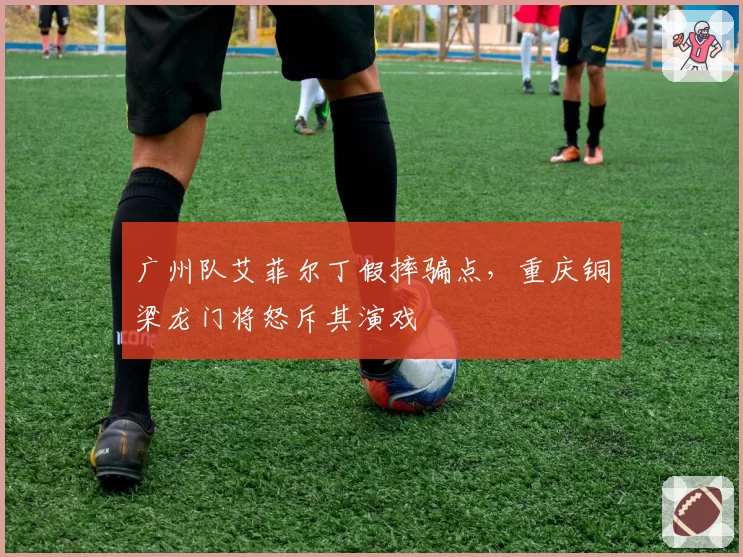 广州队艾菲尔丁假摔骗点，重庆铜梁龙门将怒斥其演戏