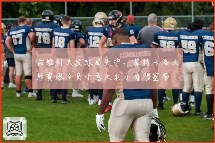 兹维列夫发球局失守,蒙特卡洛大师赛爆冷负于意大利小将穆塞蒂