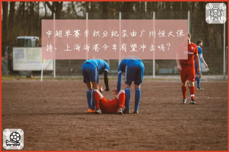 中超单赛季积分纪录由广州恒大保持,上海海港今年有望冲击吗?