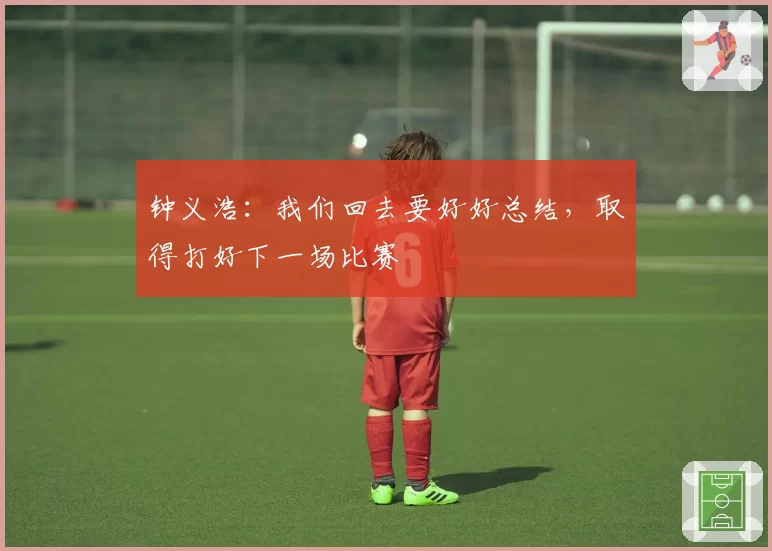 钟义浩：我们回去要好好总结，取得打好下一场比赛