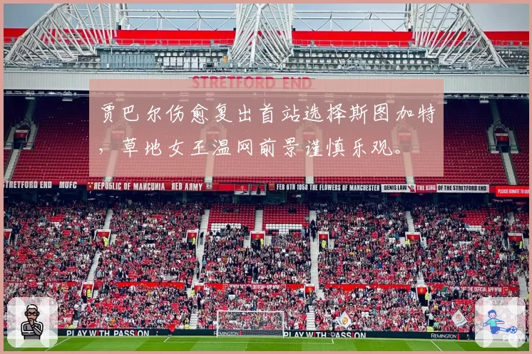 贾巴尔伤愈复出首站选择斯图加特,草地女王温网前景谨慎乐观。