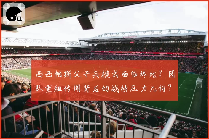 西西帕斯父子兵模式面临终结?团队重组传闻背后的战绩压力几何?