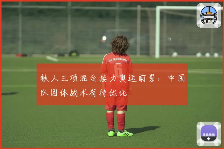 铁人三项混合接力奥运前景，中国队团体战术有待优化