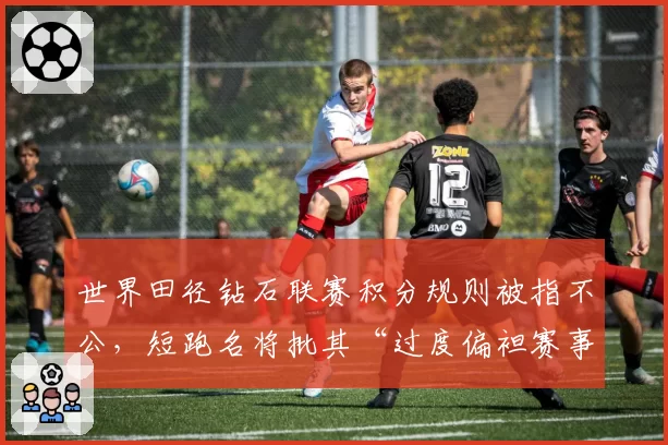 世界田径钻石联赛积分规则被指不公，短跑名将批其“过度偏袒赛事常客”