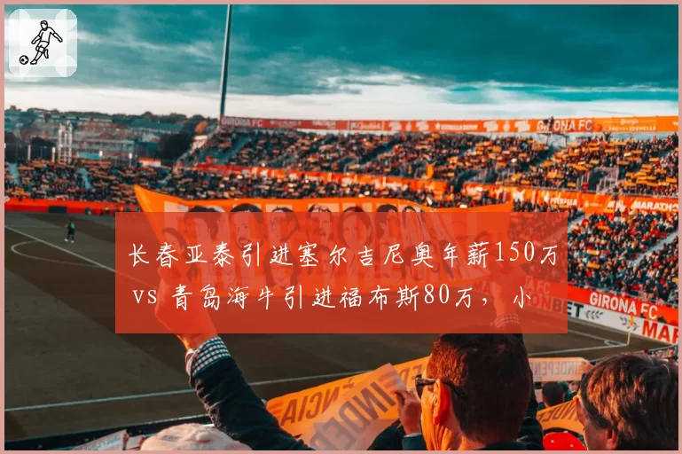 长春亚泰引进塞尔吉尼奥年薪150万 vs 青岛海牛引进福布斯80万，小本经营策略