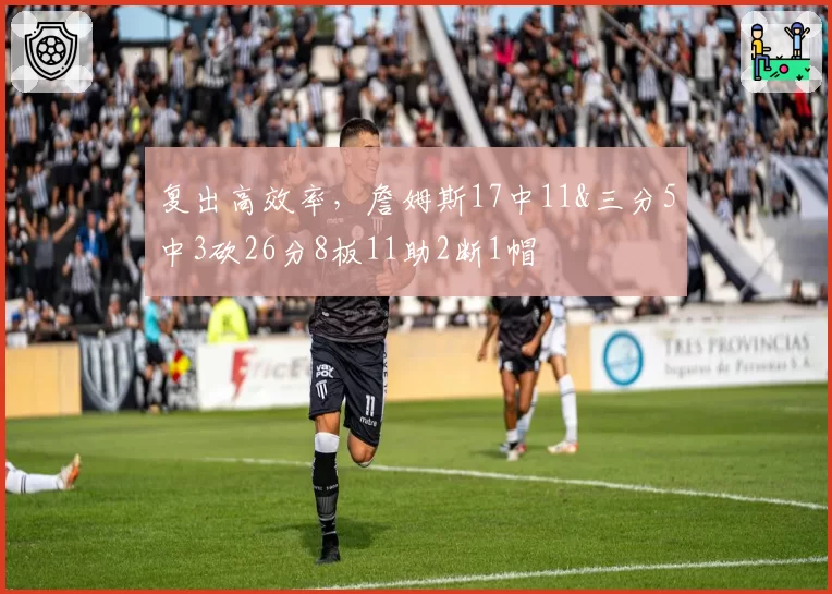 复出高效率,詹姆斯17中11&三分5中3砍26分8板11助2断1帽