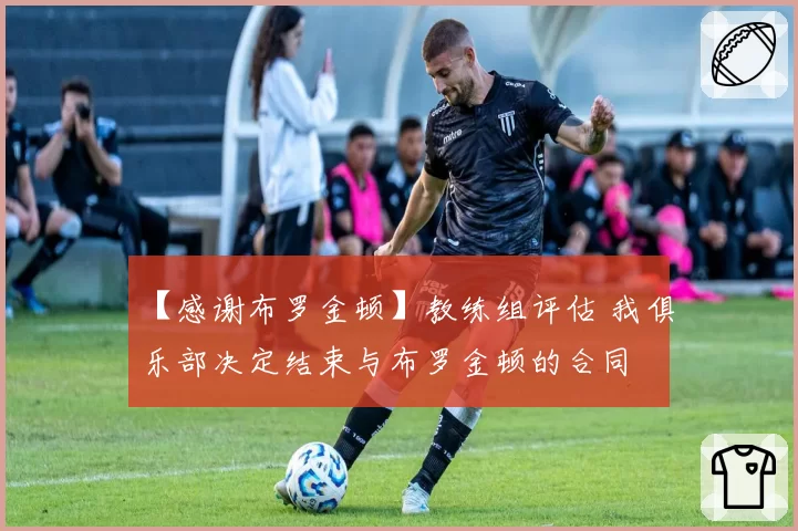 【感谢布罗金顿】教练组评估 我俱乐部决定结束与布罗金顿的合同