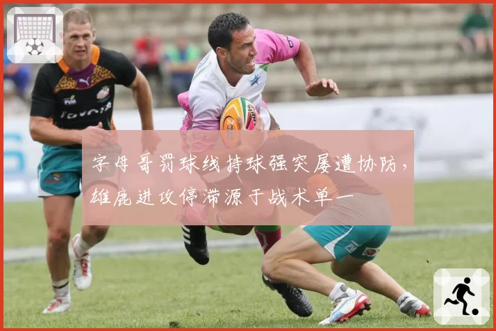 字母哥罚球线持球强突屡遭协防,雄鹿进攻停滞源于战术单一