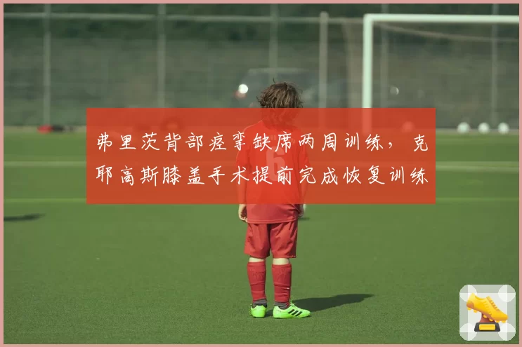 弗里茨背部痉挛缺席两周训练,克耶高斯膝盖手术提前完成恢复训练