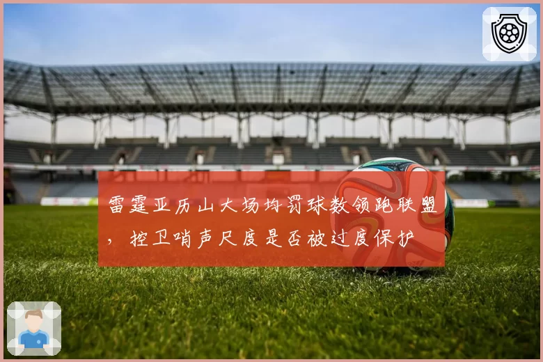 雷霆亚历山大场均罚球数领跑联盟，控卫哨声尺度是否被过度保护