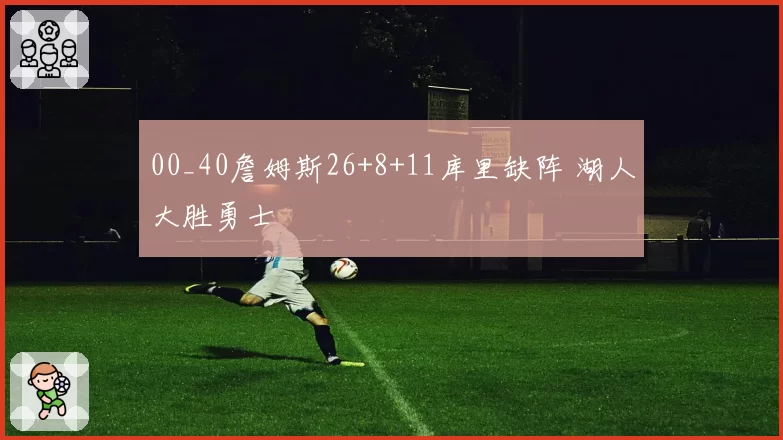 00_40詹姆斯26+8+11库里缺阵 湖人大胜勇士