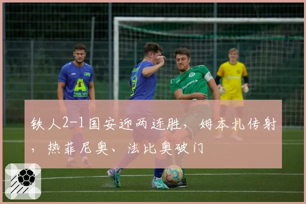 铁人2-1国安迎两连胜，姆本扎传射，热菲尼奥、法比奥破门
