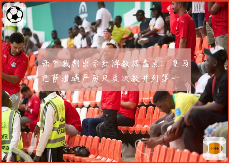 西甲裁判出示红牌数据盘点:皇马巴萨遭遇严厉尺度次数并列第一