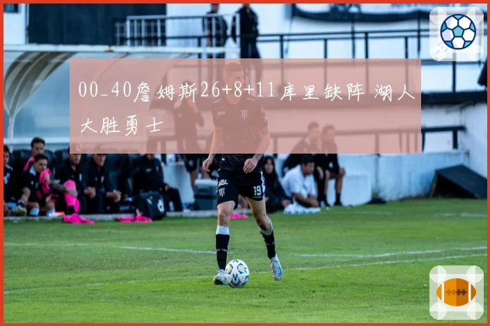 00_40詹姆斯26+8+11库里缺阵 湖人大胜勇士