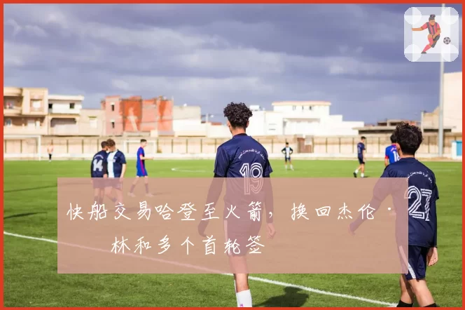 快船交易哈登至火箭,换回杰伦·格林和多个首轮签