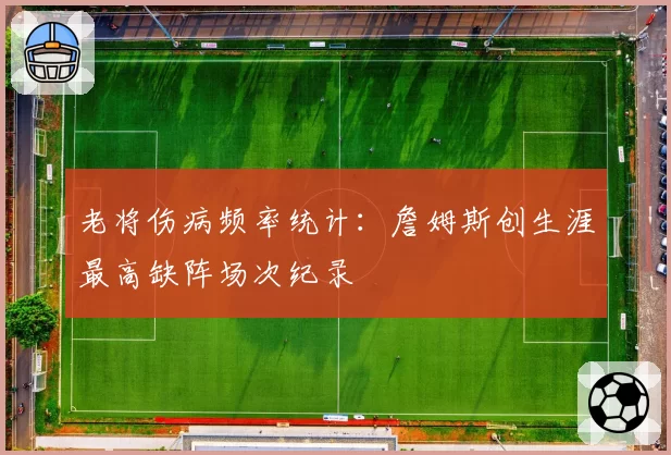 老将伤病频率统计：詹姆斯创生涯最高缺阵场次纪录